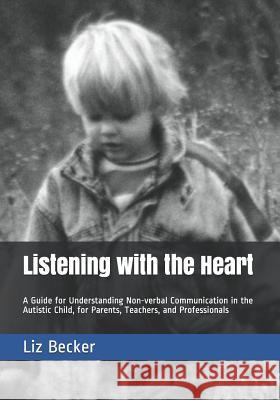 Listening with the Heart: A Guide for Understanding Non-verbal Communication in the Autistic Child, for Parents, Teachers, and Professionals Liz Becker 9781092771092 Independently Published - książka
