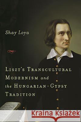 Liszt's Transcultural Modernism and the Hungarian-Gypsy Tradition Shay Loya 9781580463232 University of Rochester Press - książka