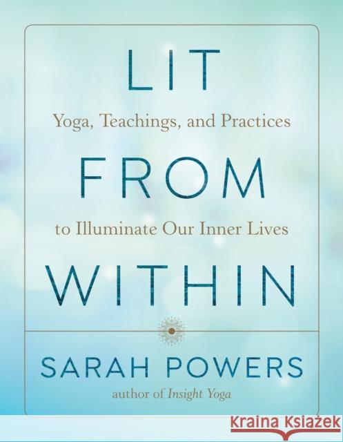 Lit from Within: Yoga, Teachings, and Practices to Illuminate Our Inner Lives Sarah Powers 9781611808506 Shambhala - książka