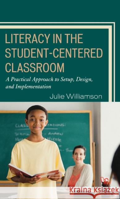 Literacy in the Student-Centered Classroom: A Practical Approach to Setup, Design, and Implementation Williamson, Julie 9781578868643 Rowman & Littlefield Education - książka