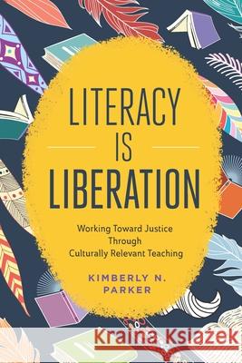 Literacy Is Liberation: Working Toward Justice Through Culturally Relevant Teaching Kimberly N. Parker 9781416630906 ASCD - książka