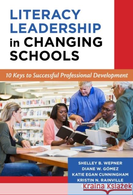 Literacy Leadership in Changing Schools: 10 Keys to Successful Professional Development Shelley B. Wepner Diane W. Gomez Katie Cunningham 9780807757130 Teachers College Press - książka