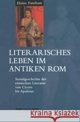 Literarisches Leben im antiken Rom: Sozialgeschichte der römischen Literatur von Cicero bis Apuleius Elaine Fantham, Theodor Heinze 9783476015921 Springer-Verlag Berlin and Heidelberg GmbH &  - książka