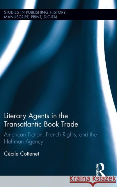 Literary Agents in the Transatlantic Book Trade: American Fiction, French Rights, and the Hoffman Agency Cecile Cottenet 9781138678590 Routledge - książka