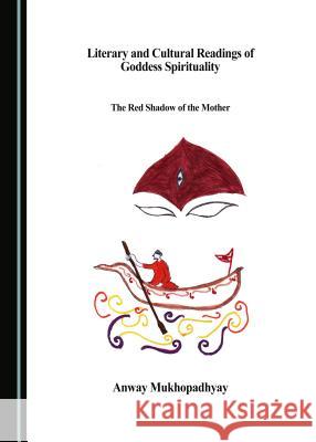 Literary and Cultural Readings of Goddess Spirituality: The Red Shadow of the Mother Anway Mukhopadhyay 9781443899901 Cambridge Scholars Publishing - książka