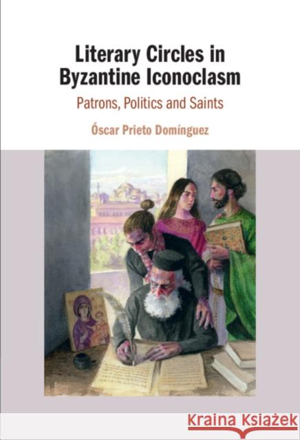 Literary Circles in Byzantine Iconoclasm: Patrons, Politics and Saints Óscar Prieto Domínguez (Universidad de Salamanca, Spain) 9781108491303 Cambridge University Press - książka