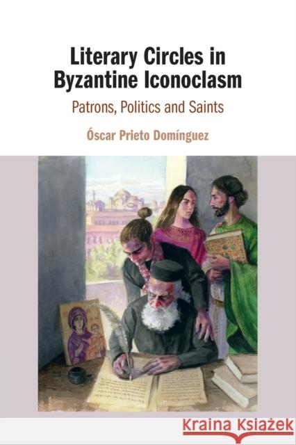 Literary Circles in Byzantine Iconoclasm: Patrons, Politics and Saints Prieto Domínguez, Óscar 9781108811828 Cambridge University Press - książka