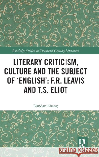 Literary Criticism, Culture and the Subject of 'English': F.R. Leavis and T.S. Eliot Zhang, Dandan 9780367360870 Routledge - książka