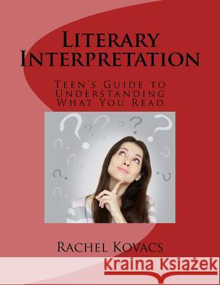Literary Interpretation: Teen's Guide to Understanding What You Read Rachel E. Kovacs 9781542722254 Createspace Independent Publishing Platform - książka