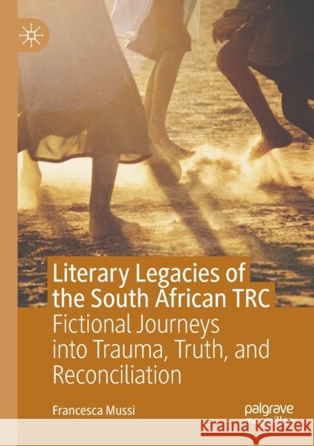 Literary Legacies of the South African Trc: Fictional Journeys Into Trauma, Truth, and Reconciliation Francesca Mussi 9783030430573 Palgrave MacMillan - książka