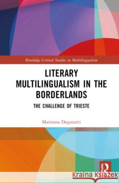 Literary Multilingualism in the Borderlands: The Challenge of Trieste Marianna Deganutti 9781032213255 Routledge - książka