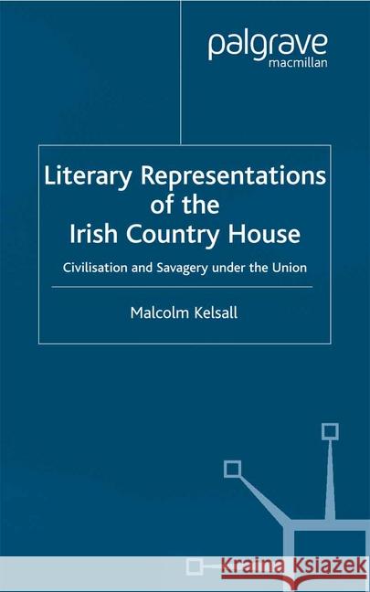 Literary Representations of the Irish Country House: Civilisation and Savagery Under the Union Kelsall, M. 9781349418374 Palgrave Macmillan - książka