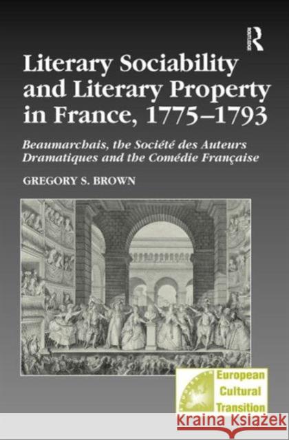 Literary Sociability and Literary Property in France, 1775-1793: Beaumarchais, the Société Des Auteurs Dramatiques and the Comédie Française Brown, Gregory S. 9780754603863 Ashgate Publishing Limited - książka