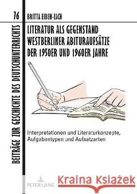 Literatur als Gegenstand Westberliner Abituraufsätze der 1950er und 1960er Jahre; Interpretationen und Literaturkonzepte, Aufgabentypen und Aufsatzart Eiben-Zach, Britta 9783631866771 Peter Lang AG - książka