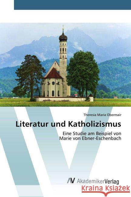 Literatur und Katholizismus : Eine Studie am Beispiel von Marie von Ebner-Eschenbach Obermair, Theresia Maria 9783639793468 AV Akademikerverlag - książka