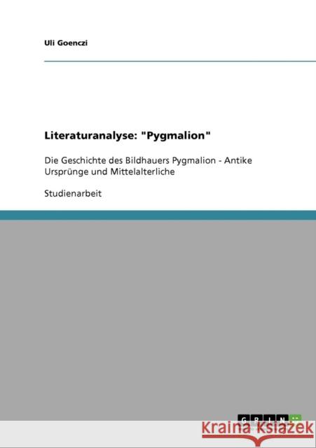 Literaturanalyse: Pygmalion: Die Geschichte des Bildhauers Pygmalion - Antike Ursprünge und Mittelalterliche Goenczi, Uli 9783638649704 Grin Verlag - książka