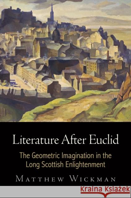 Literature After Euclid: The Geometric Imagination in the Long Scottish Enlightenment Matthew Wickman 9780812247954 University of Pennsylvania Press - książka