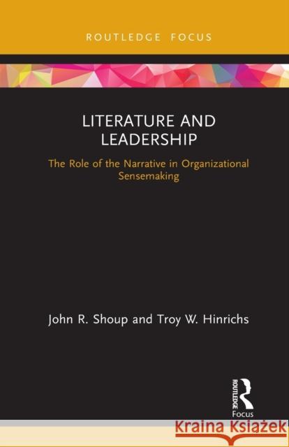 Literature and Leadership: The Role of the Narrative in Organizational Sensemaking John Shoup Troy Hinrichs 9781032240275 Routledge - książka