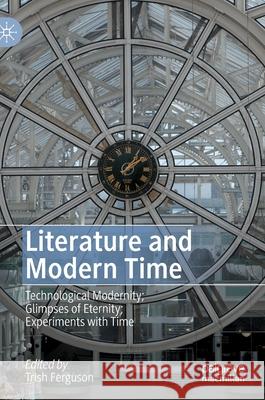 Literature and Modern Time: Technological Modernity; Glimpses of Eternity; Experiments with Time Ferguson, Trish 9783030292775 Palgrave MacMillan - książka