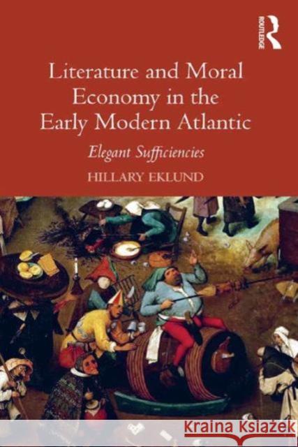 Literature and Moral Economy in the Early Modern Atlantic: Elegant Sufficiencies Dr. Hillary Caroline Eklund   9781409462347 Ashgate Publishing Limited - książka