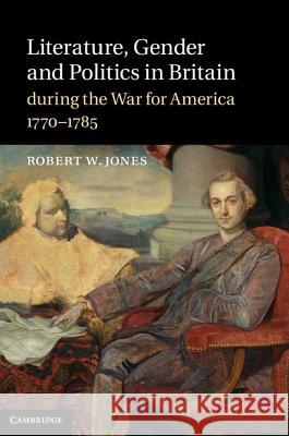 Literature, Gender and Politics in Britain during the War for America, 1770-1785 Robert W., Jr. Jones 9781107007895 Cambridge University Press - książka