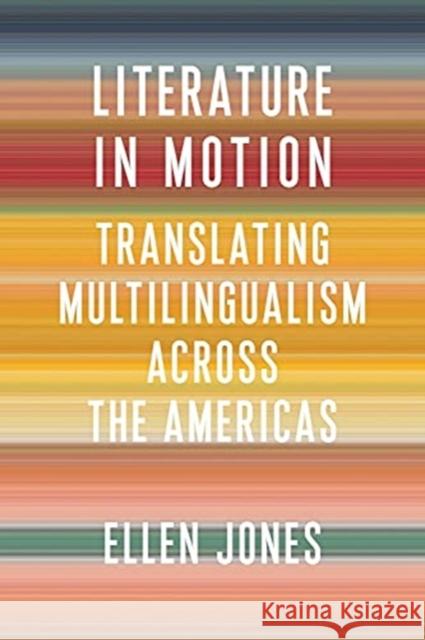 Literature in Motion: Translating Multilingualism Across the Americas Ellen Jones 9780231203036 Columbia University Press - książka