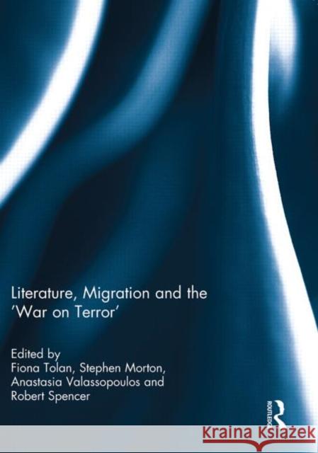 Literature, Migration and the 'War on Terror' Fiona Tolan Stephen Morton Anastasia Valassopoulos 9780415845687 Routledge - książka