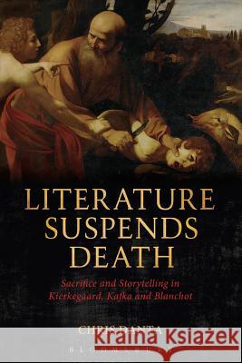 Literature Suspends Death: Sacrifice and Storytelling in Kierkegaard, Kafka and Blanchot Danta, Chris 9781623560454 Bloomsbury Academic - książka