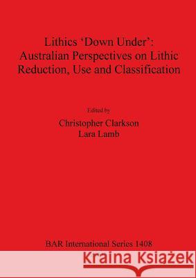 Lithics 'Down Under': Australian Perspectives on Lithic Reduction, Use and Classification Clarkson, Christopher 9781841718514 British Archaeological Reports - książka