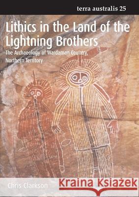 Lithics in the Land of the Lightning Brothers: The Archaeology of Wardaman Country, Northern Territory Chris Clarkson 9781921313288 Anu Press - książka
