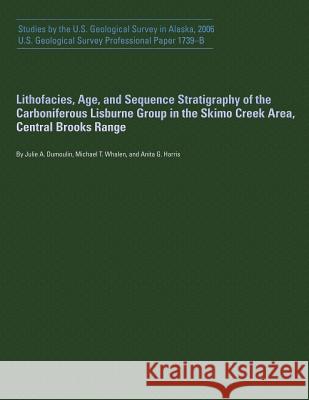 Lithofacies, Age, and Sequence Stratigraphy of the Carboniferous Lisburne Group in the Skimo Creek Area, Central Brooks Range U. S. Geological Survey 9781496082794 Createspace - książka