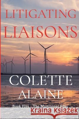 Litigating Liaisons: Book Five The Martinique Files Colette Alaine 9798838903280 Independently Published - książka