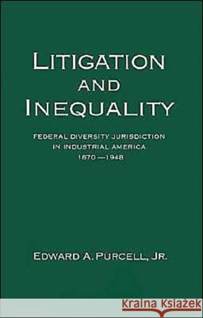 Litigation and Inequality: Federal Diversity Jurisdiction in Industrial America, 1870-1958 Purcell, Edward A. 9780195073294 Oxford University Press - książka