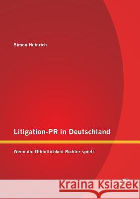 Litigation-PR in Deutschland: Wenn die Öffentlichkeit Richter spielt Heinrich, Simon 9783958508347 Diplomica Verlag Gmbh - książka