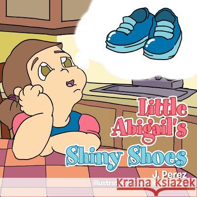 Little Abigail's Shiny Shoes J. Perez 9781465346063 Xlibris Corporation - książka