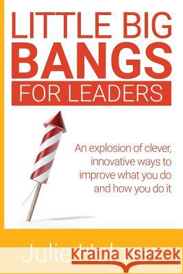 Little Big Bangs for Leaders: An Explosion of Clever, Innovative Ways to Improve What You Do and How You Do It Julie Holmes 9781916472013 Nielsen UK ISBN - książka