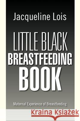 Little Black Breastfeeding Book: Maternal Experience of Breastfeeding Lois, Jacqueline 9781469172859 Xlibris Corporation - książka