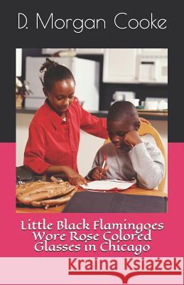 Little Black Flamingoes Wore Rose Colored Glasses in Chicago Eric Sean Turner D. Morgan Cooke 9781468124989 Createspace Independent Publishing Platform - książka