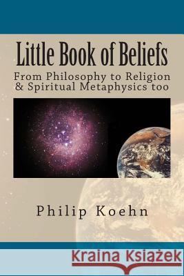 Little Book of Beliefs: From Philosophy to Religion & Spiritual Metaphysics too Koehn, Philip 9781492965640 Createspace - książka