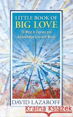Little Book of Big Love - 50 Ways to Express and Acknowledge Love with Words David Isaac Lazaroff 9780985163105 Expressionist Press - książka