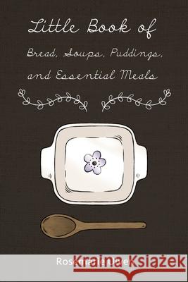 Little Book of Bread, Soups, Puddings and Essential Meals Rosemarie Ulven 9781480955332 Dorrance Publishing Co. - książka