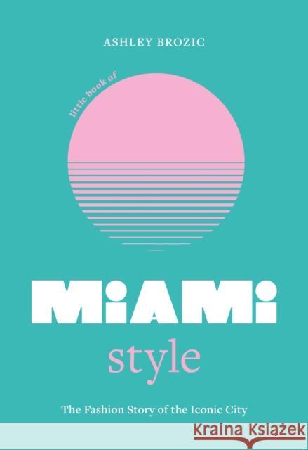 Little Book of Miami Style: The fashion story of the iconic city Ashley Brozic 9781035423798 Welbeck - książka