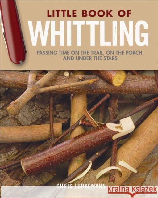 Little Book of Whittling Gift Edition: Passing Time on the Trail, on the Porch, and Under the Stars Chris Lubkemann 9781565239685 Fox Chapel Publishing - książka