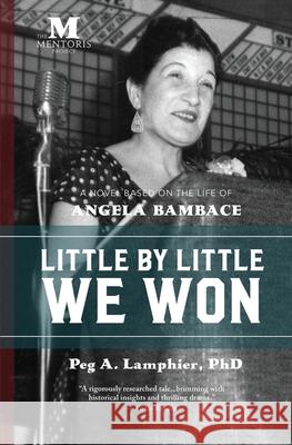 Little by Little We Won: A Novel Based on the Life of Angela Bambace Phd Peg Lamphier The Mentoris Project  9781947431249 Barbera Foundation Inc - książka