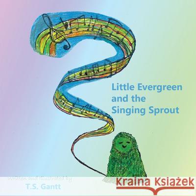 Little Evergreen and the Singing Sprout T. S. Gantt 9781984003454 Createspace Independent Publishing Platform - książka