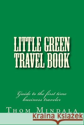 Little Green Travel Book: Guide to the first time business traveler Mindala, Thom 9781481149471 Createspace - książka