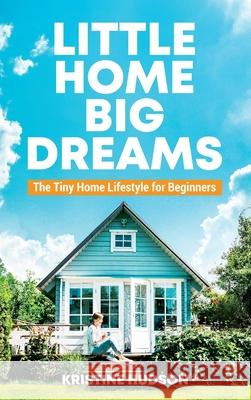 Little Home, Big Dreams: The Tiny Home Lifestyle for Beginners Kristine Hudson 9781953714398 Natalia Stepanova - książka