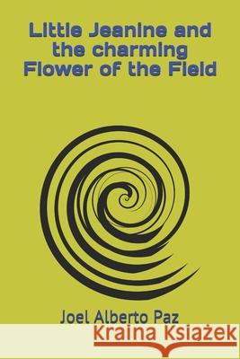 Little Jeanine and the charming Flower of the Field: Little Jeanine and the charming Flower of the Field Joel Alberto Paz 9781521964453 Independently Published - książka
