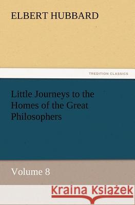 Little Journeys to the Homes of the Great Philosophers, Volume 8 Elbert Hubbard 9783847240747 Tredition Classics - książka