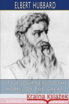 Little Journeys to the Homes of the Great, Volume 10 (Esprios Classics) Elbert Hubbard 9781006150524 Blurb - książka